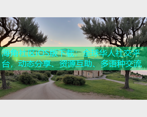 海角社区iOS版下载：全球华人社交平台，动态分享、资源互助、多语种交流  第1张