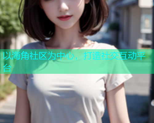 以海角社区为中心，打造社交互动平台  第1张