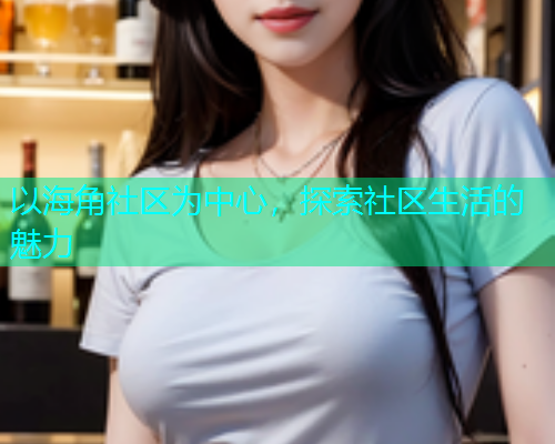 以海角社区为中心，探索社区生活的魅力  第1张