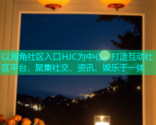 以海角社区入口HJC为中心，打造互动社区平台，聚集社交、资讯、娱乐于一体  第1张