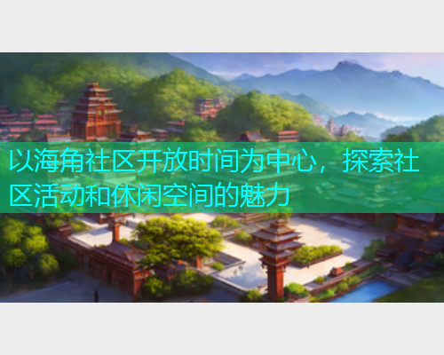 以海角社区开放时间为中心，探索社区活动和休闲空间的魅力  第1张