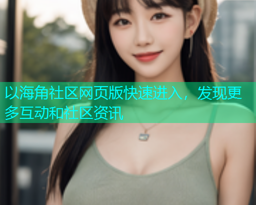 以海角社区网页版快速进入，发现更多互动和社区资讯  第1张