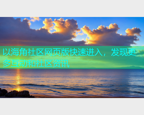 以海角社区网页版快速进入，发现更多互动和社区资讯  第1张