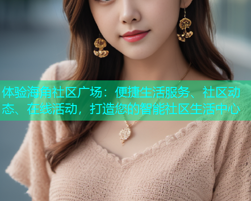 体验海角社区广场：便捷生活服务、社区动态、在线活动，打造您的智能社区生活中心  第1张