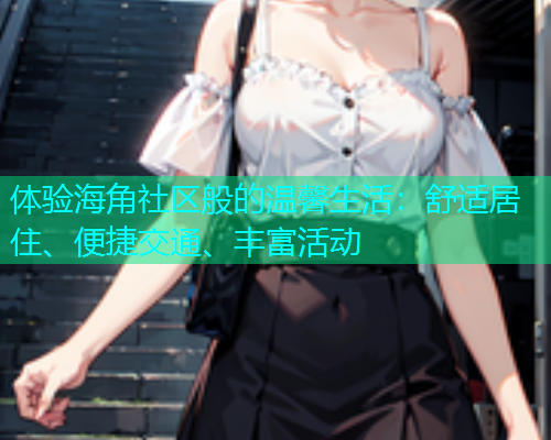 体验海角社区般的温馨生活：舒适居住、便捷交通、丰富活动  第1张