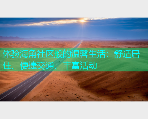 体验海角社区般的温馨生活：舒适居住、便捷交通、丰富活动  第1张