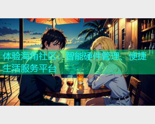 体验海角社区：智能硬件管理、便捷生活服务平台  第1张