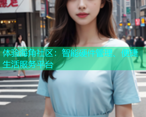 体验海角社区：智能硬件管理、便捷生活服务平台  第1张