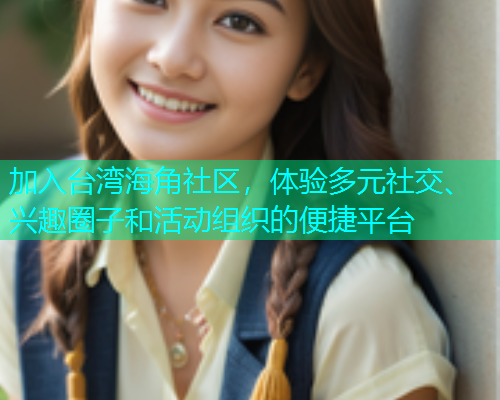 加入台湾海角社区，体验多元社交、兴趣圈子和活动组织的便捷平台  第1张