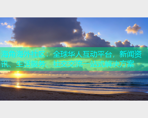 海角海外社区：全球华人互动平台，新闻资讯、生活服务、社交交流一站式解决方案  第1张