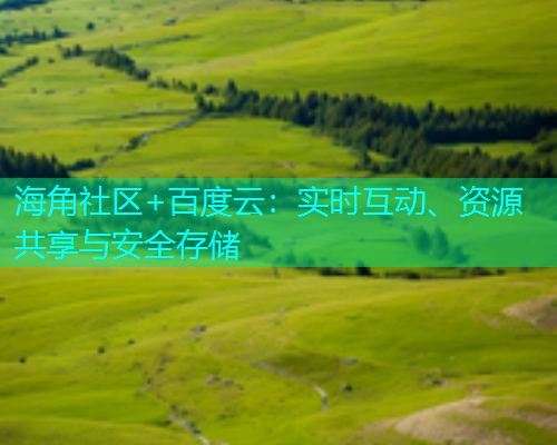 海角社区+百度云：实时互动、资源共享与安全存储  第1张