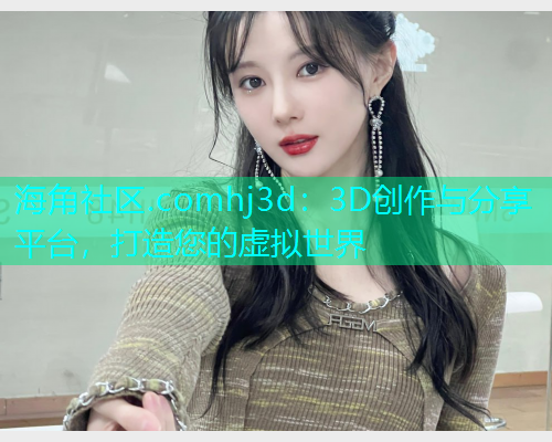 海角社区.comhj3d：3D创作与分享平台，打造您的虚拟世界  第1张