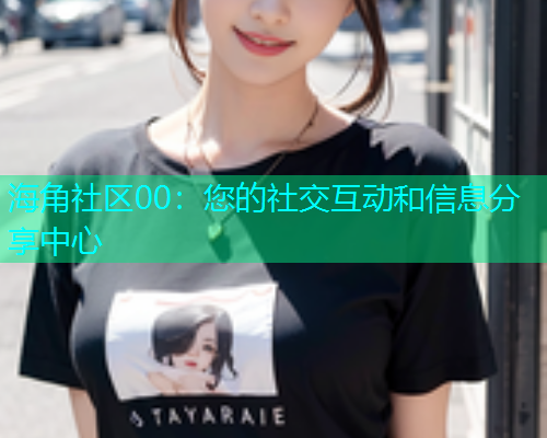 海角社区00：您的社交互动和信息分享中心  第1张