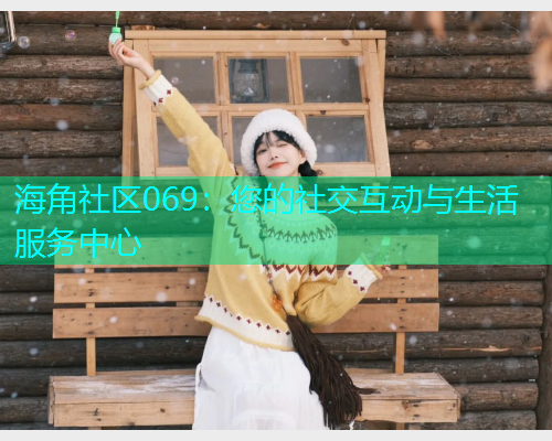 海角社区069：您的社交互动与生活服务中心  第1张