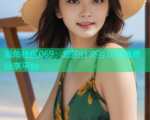 海角社区069：您的社交互动和信息分享平台  第2张
