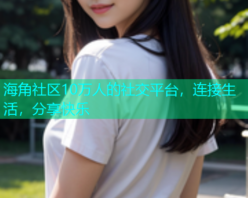 海角社区10万人的社交平台，连接生活，分享快乐  第1张