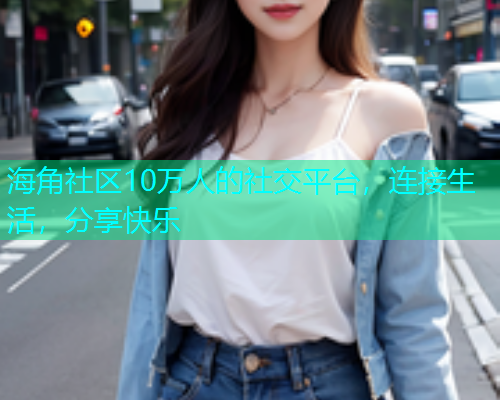 海角社区10万人的社交平台，连接生活，分享快乐  第1张