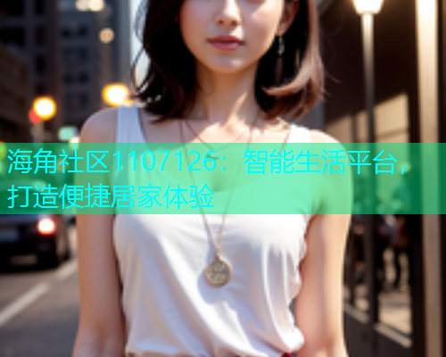 海角社区1107126：智能生活平台，打造便捷居家体验  第1张