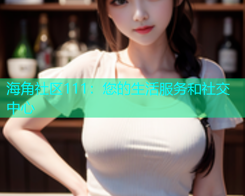 海角社区111：您的生活服务和社交中心  第1张