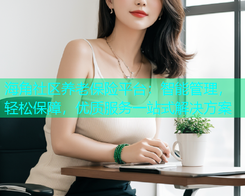海角社区养老保险平台：智能管理，轻松保障，优质服务一站式解决方案  第1张