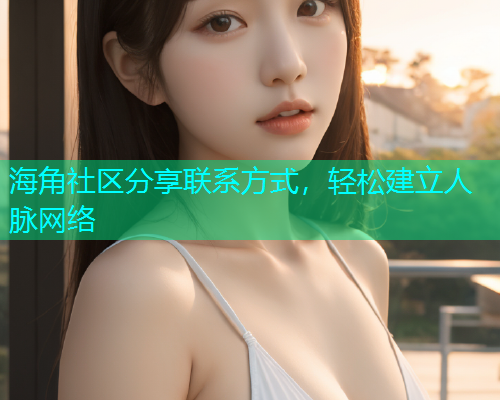 海角社区分享联系方式，轻松建立人脉网络  第1张