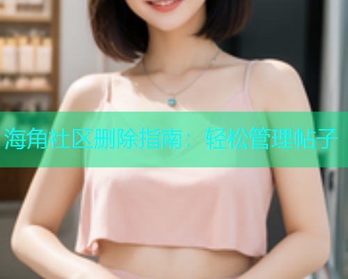海角社区删除指南：轻松管理帖子  第1张