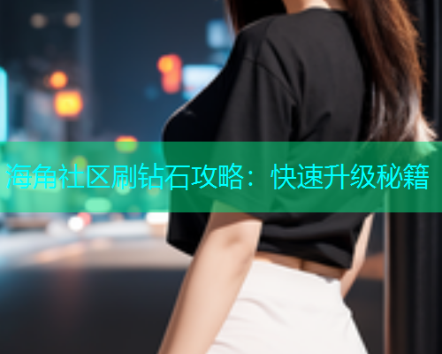 海角社区刷钻石攻略：快速升级秘籍  第1张