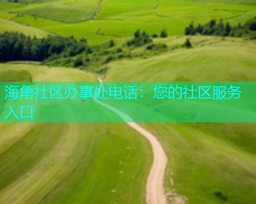 海角社区办事处电话：您的社区服务入口  第2张