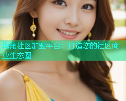 海角社区加盟平台：打造您的社区商业生态圈  第1张