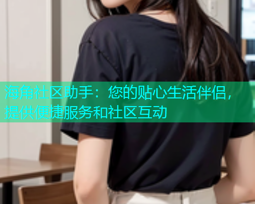 海角社区助手：您的贴心生活伴侣，提供便捷服务和社区互动  第1张