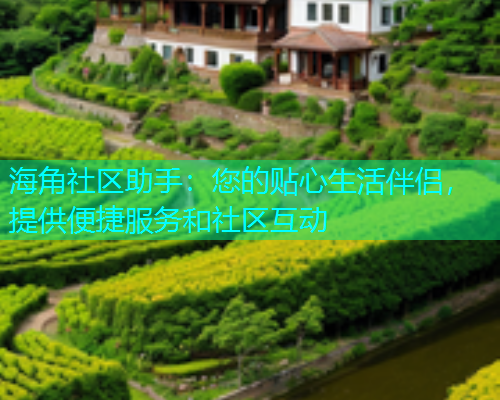 海角社区助手：您的贴心生活伴侣，提供便捷服务和社区互动  第2张