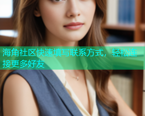 海角社区快速填写联系方式，轻松连接更多好友  第1张