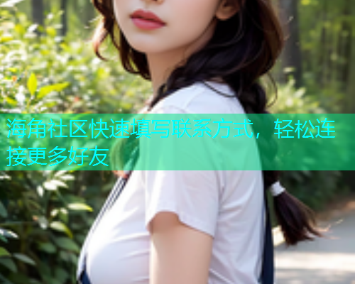 海角社区快速填写联系方式，轻松连接更多好友  第1张