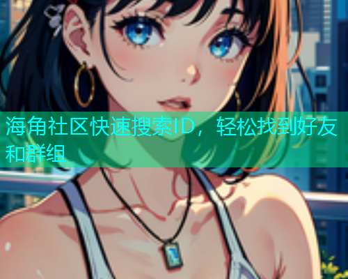 海角社区快速搜索ID，轻松找到好友和群组  第1张