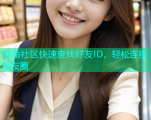 海角社区快速查找好友ID，轻松连接朋友圈  第2张