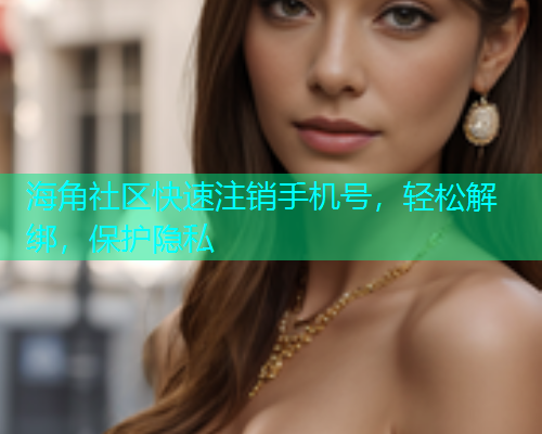 海角社区快速注销手机号，轻松解绑，保护隐私  第1张