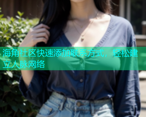 海角社区快速添加联系方式，轻松建立人脉网络  第1张