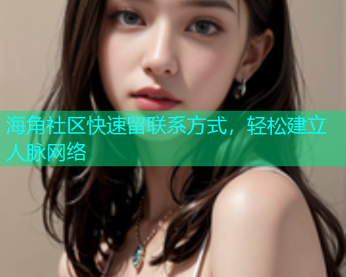 海角社区快速留联系方式，轻松建立人脉网络  第1张