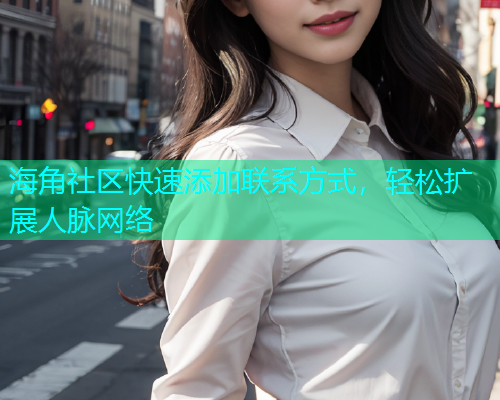 海角社区快速添加联系方式，轻松扩展人脉网络  第1张