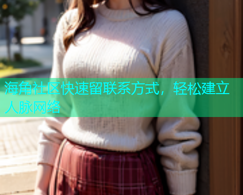 海角社区快速留联系方式，轻松建立人脉网络  第1张