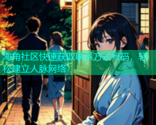 海角社区快速获取联系方式号码，轻松建立人脉网络  第1张