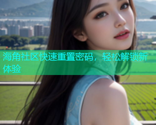 海角社区快速重置密码，轻松解锁新体验  第1张