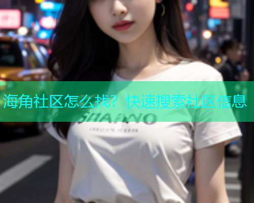 海角社区怎么找？快速搜索社区信息  第2张