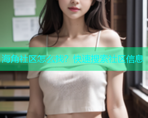 海角社区怎么找？快速搜索社区信息  第1张