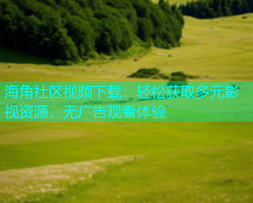 海角社区视频下载：轻松获取多元影视资源，无广告观看体验  第1张