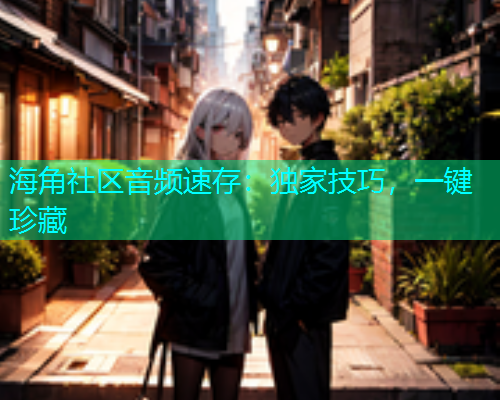海角社区音频速存：独家技巧，一键珍藏  第1张