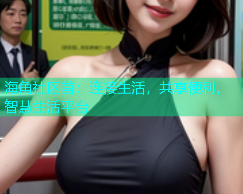海角社区首：连接生活，共享便利，智慧生活平台  第1张