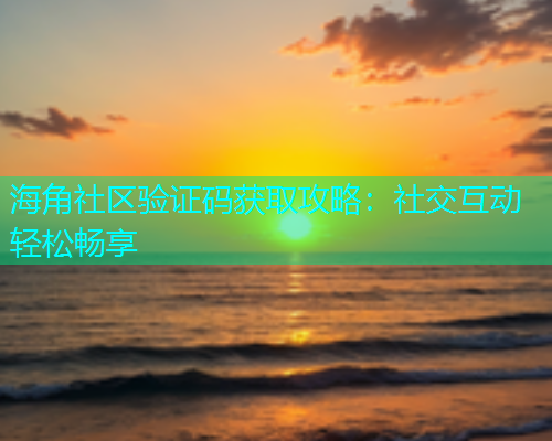 海角社区验证码获取攻略：社交互动轻松畅享  第2张