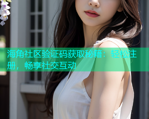 海角社区验证码获取秘籍：轻松注册，畅享社交互动  第2张
