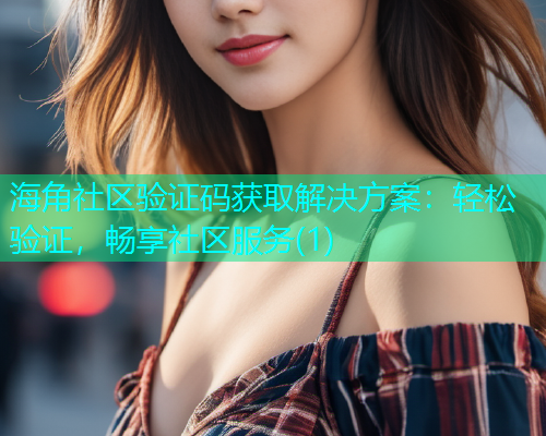 海角社区验证码获取解决方案：轻松验证，畅享社区服务(1)  第1张